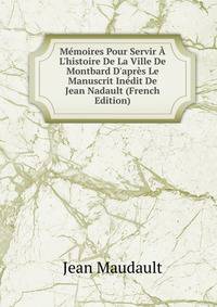M?moires Pour Servir ? L'histoire De La Ville De Montbard D'apr?s Le Manuscrit In?dit De Jean Nadault (French Edition)