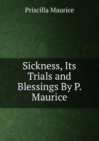 Sickness, Its Trials and Blessings By P. Maurice.