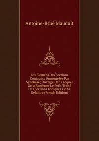 Les Elemens Des Sections Coniques: Demontrees Par Synthese; Ouvrage Dans Lequel On a Renferme Le Petit Traite Des Sections Coniques De M. Delahire (French Edition)