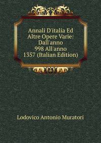 Annali D'italia Ed Altre Opere Varie: Dall'anno 998 All'anno 1357 (Italian Edition)