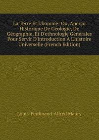 La Terre Et L'homme: Ou, Aper?u Historique De G?ologie, De G?ographie, Et D'ethnologie G?n?rales Pour Servir D'introduction ? L'histoire Universelle (French Edition)