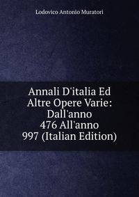 Annali D'italia Ed Altre Opere Varie: Dall'anno 476 All'anno 997 (Italian Edition)