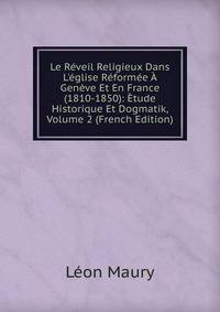 Le R?veil Religieux Dans L'?glise R?form?e ? Gen?ve Et En France (1810-1850): ?tude Historique Et Dogmatik, Volume 2 (French Edition)