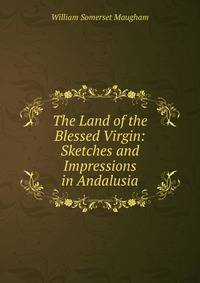 The Land of the Blessed Virgin: Sketches and Impressions in Andalusia
