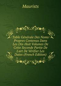 Table G?n?rale Des Noms Propres Contenus Dans Les Dix-Huit Volumes De Cette Seconde Partie De L'art De V?rifier Les Dates (French Edition)
