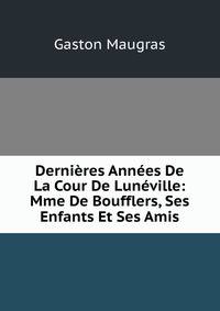 Dernieres Annees De La Cour De Luneville: Mme De Boufflers, Ses Enfants Et Ses Amis