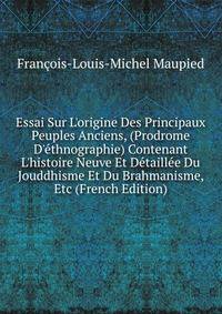 Essai Sur L'origine Des Principaux Peuples Anciens, (Prodrome D'?thnographie) Contenant L'histoire Neuve Et D?taill?e Du Jouddhisme Et Du Brahmanisme, Etc (French Edition)