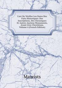 L'art De V?rifier Les Dates Des Faits Historiques: Des Inscriptions, Des Chroniques Et Autres Anciens Monuments, Avant L'?re Chreti?nne, Volume 4 (French Edition)