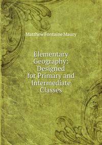 Elementary Geography: Designed for Primary and Intermediate Classes