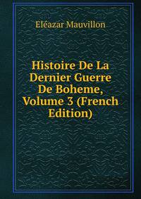Histoire De La Dernier Guerre De Boheme, Volume 3 (French Edition)