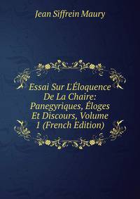Essai Sur L'?loquence De La Chaire: Panegyriques, ?loges Et Discours, Volume 1 (French Edition)