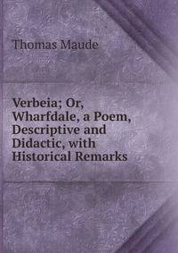 Verbeia; Or, Wharfdale, a Poem, Descriptive and Didactic, with Historical Remarks