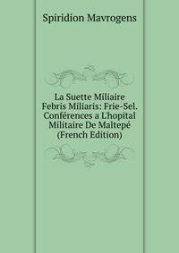 La Suette Miliaire Febris Miliaris: Frie-Sel. Conf?rences a L'hopital Militaire De Maltep? (French Edition)