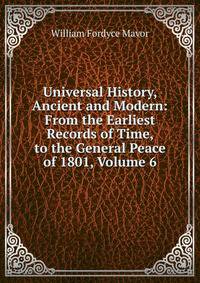 Universal History, Ancient and Modern: From the Earliest Records of Time, to the General Peace of 1801, Volume 6