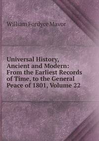 Universal History, Ancient and Modern: From the Earliest Records of Time, to the General Peace of 1801, Volume 22