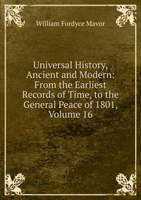 Universal History, Ancient and Modern: From the Earliest Records of Time, to the General Peace of 1801, Volume 16