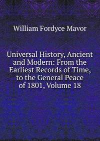 Universal History, Ancient and Modern: From the Earliest Records of Time, to the General Peace of 1801, Volume 18