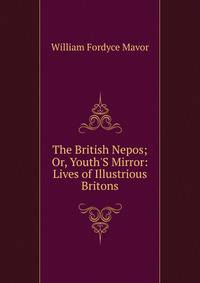 The British Nepos; Or, Youth'S Mirror: Lives of Illustrious Britons