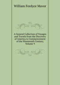 A General Collection of Voyages and Travels from the Discovery of America to Commencement of the Nineteenth Century, Volume 9