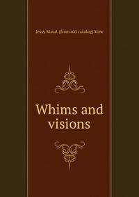 Whims and visions