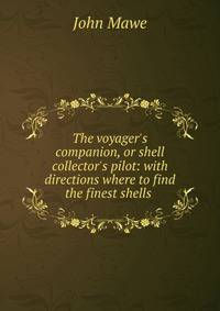 The voyager's companion, or shell collector's pilot: with directions where to find the finest shells .