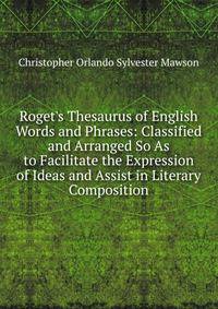 Roget's Thesaurus of English Words and Phrases: Classified and Arranged So As to Facilitate the Expression of Ideas and Assist in Literary Composition