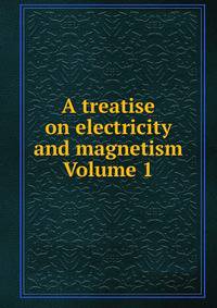 A treatise on electricity and magnetism Volume 1