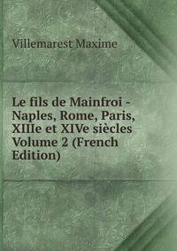 Le fils de Mainfroi - Naples, Rome, Paris, XIIIe et XIVe siecles Volume 2 (French Edition)