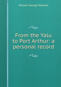 From the Yalu to Port Arthur: a personal record