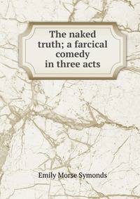 The naked truth; a farcical comedy in three acts