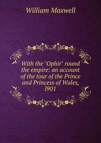 With the "Ophir" round the empire: an account of the tour of the Prince and Princess of Wales, l901