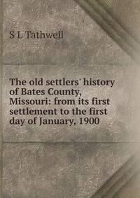 The old settlers' history of Bates County, Missouri: from its first settlement to the first day of January, 1900