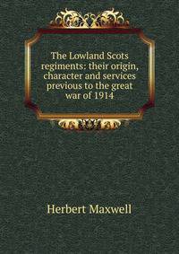 The Lowland Scots regiments: their origin, character and services previous to the great war of 1914