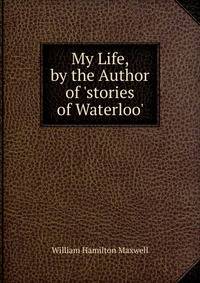 My Life, by the Author of 'stories of Waterloo'.
