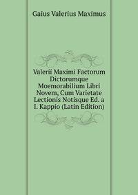 Valerii Maximi Factorum Dictorumque Moemorabilium Libri Novem, Cum Varietate Lectionis Notisque Ed. a I. Kappio (Latin Edition)