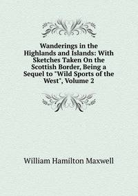 Wanderings in the Highlands and Islands: With Sketches Taken On the Scottish Border, Being a Sequel to "Wild Sports of the West", Volume 2