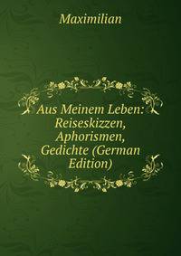 Aus Meinem Leben: Reiseskizzen, Aphorismen, Gedichte (German Edition)