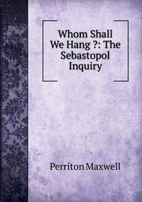 Whom Shall We Hang ?: The Sebastopol Inquiry