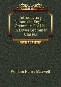 Introductory Lessons in English Grammar: For Use in Lower Grammar Classes