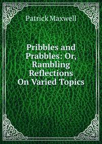 Pribbles and Prabbles: Or, Rambling Reflections On Varied Topics
