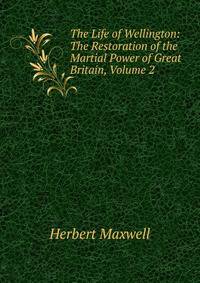The Life of Wellington: The Restoration of the Martial Power of Great Britain, Volume 2