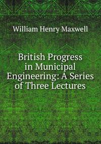 British Progress in Municipal Engineering: A Series of Three Lectures