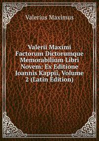 Valerii Maximi Factorum Dictorumque Memorabilium Libri Novem: Ex Editione Joannis Kappii, Volume 2 (Latin Edition)
