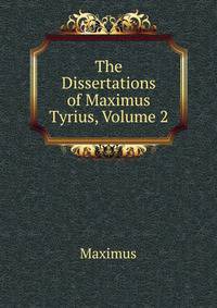 The Dissertations of Maximus Tyrius, Volume 2
