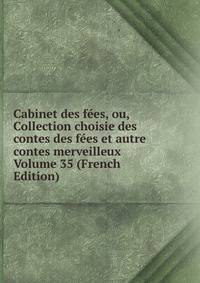 Cabinet des fees, ou, Collection choisie des contes des fees et autre contes merveilleux Volume 35 (French Edition)