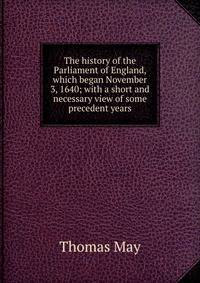 The history of the Parliament of England, which began November 3, 1640; with a short and necessary view of some precedent years