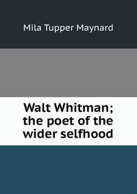 Walt Whitman; the poet of the wider selfhood