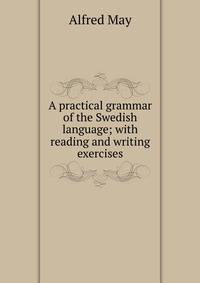 A practical grammar of the Swedish language; with reading and writing exercises