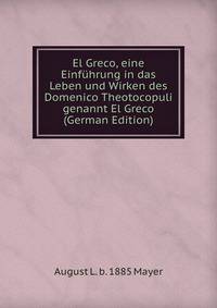 El Greco, eine Einf?hrung in das Leben und Wirken des Domenico Theotocopuli genannt El Greco (German Edition)