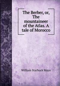 The Berber, or, The mountaineer of the Atlas. A tale of Morocco.